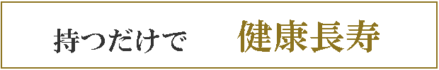 持つだけで　健康長寿